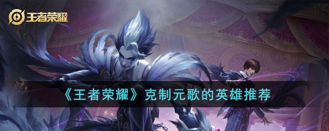 Recommended heroes for King of Glory to restrain Yuan Ge