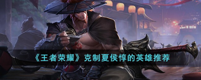 Recommended heroes for restraining Xiahou Dun in Glory of Kings