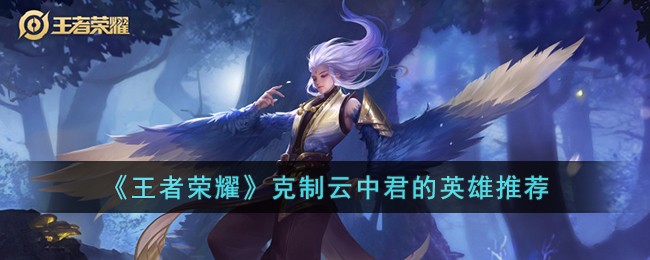 Recommendations for heroes who can restrain Yun Zhongjun in King of Glory