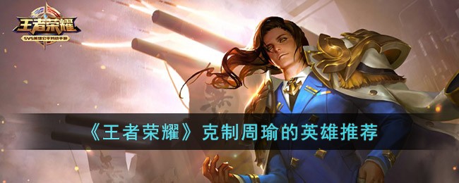 Recommendations for heroes who can restrain Zhou Yu in Glory of Kings